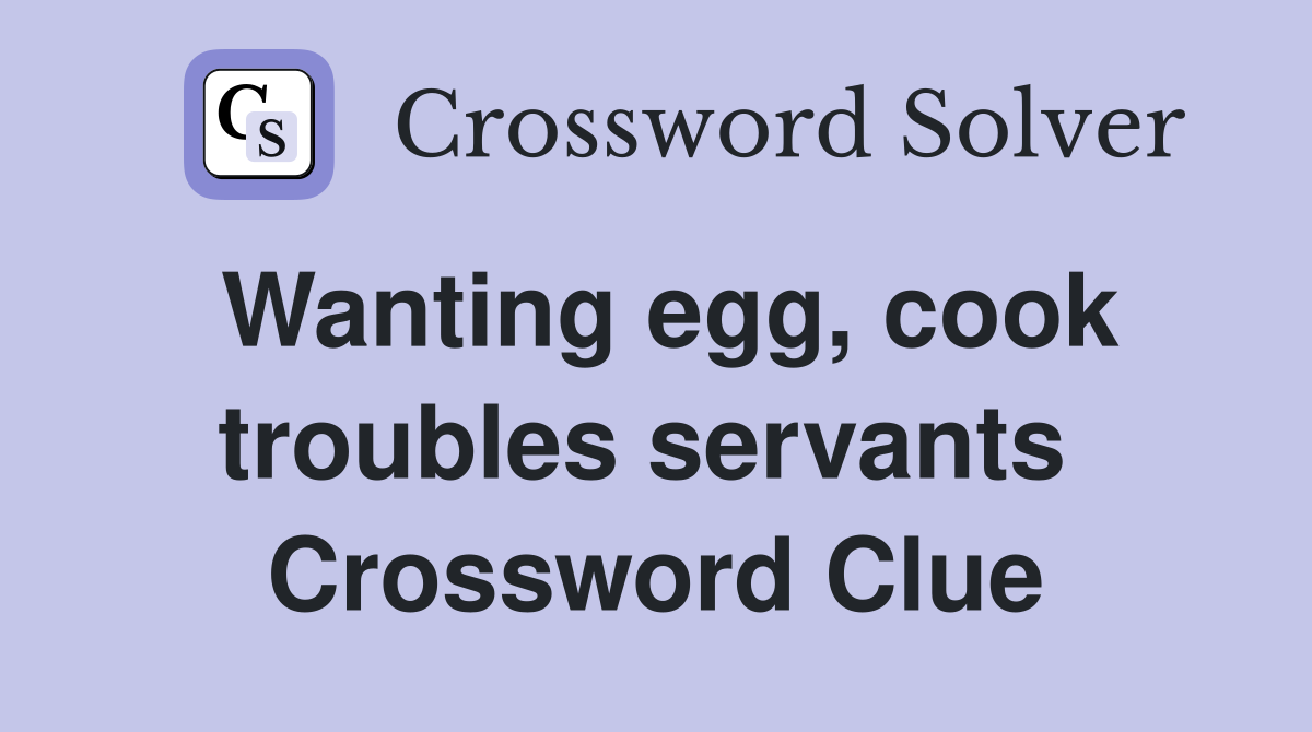 Wanting egg, cook troubles servants  Crossword Clue