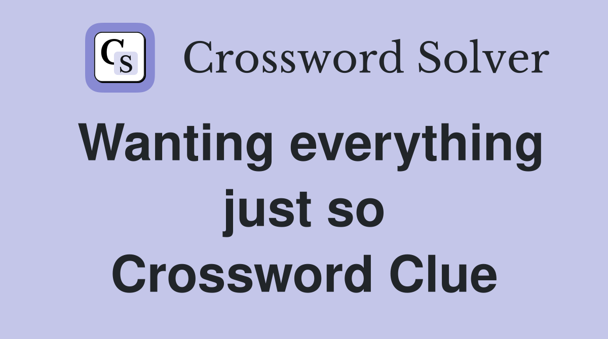 Wanting everything just so Crossword Clue