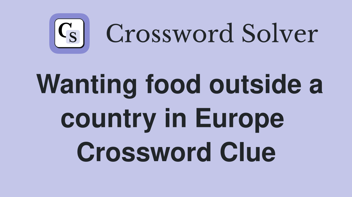 Wanting food outside a country in Europe  Crossword Clue