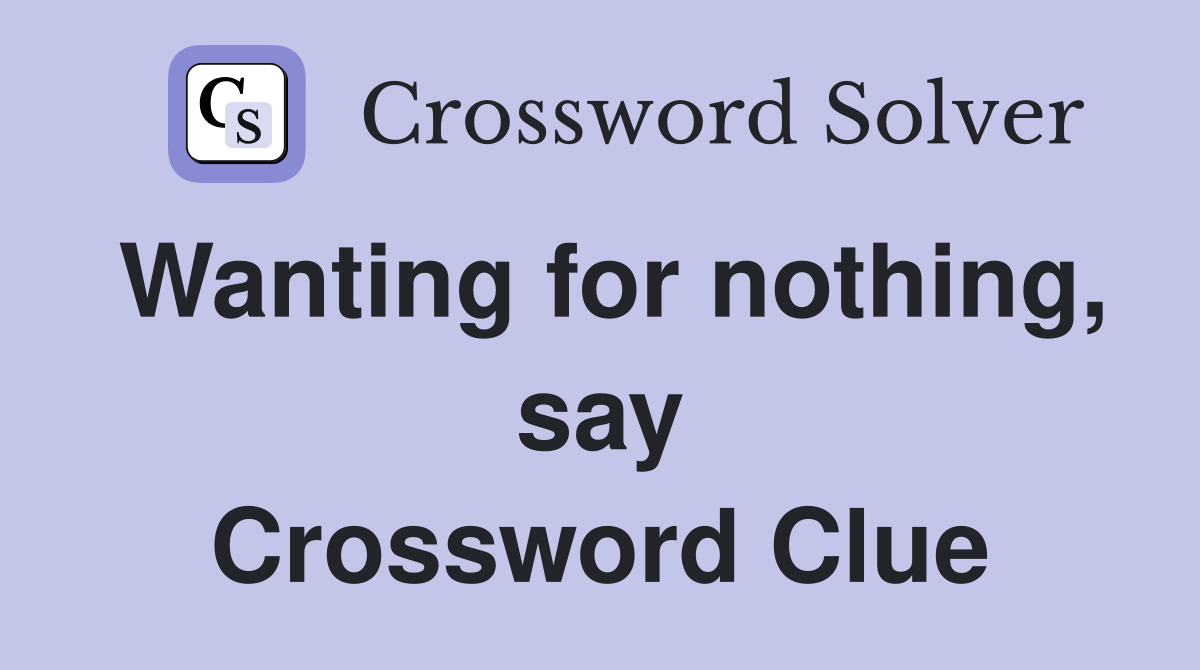 Wanting for nothing, say Crossword Clue