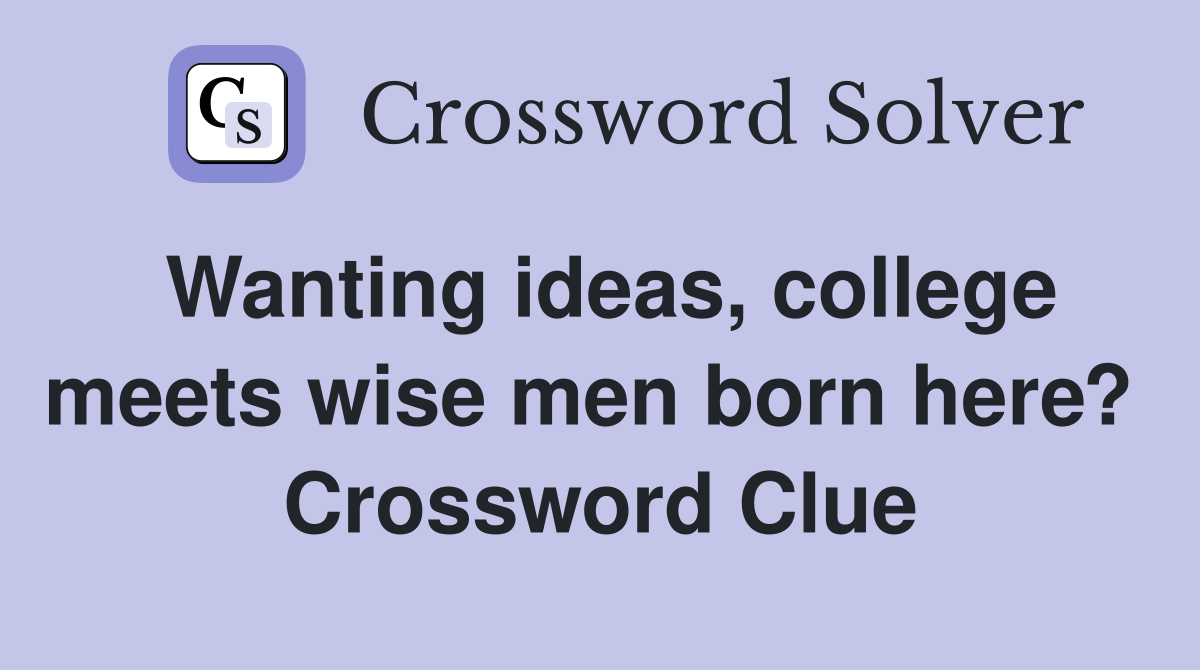 Wanting ideas, college meets wise men born here?  Crossword Clue
