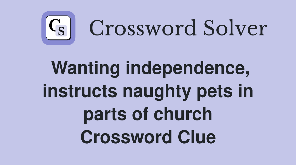 Wanting independence, instructs naughty pets in parts of church Crossword Clue
