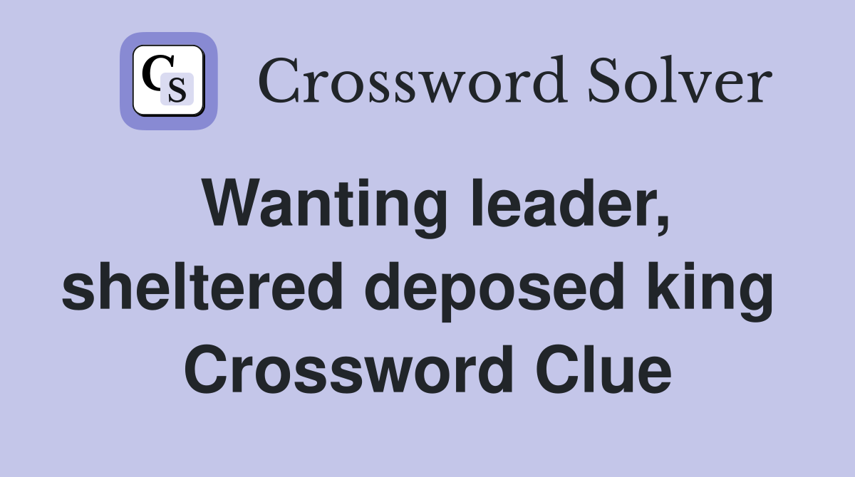 Wanting leader, sheltered deposed king  Crossword Clue