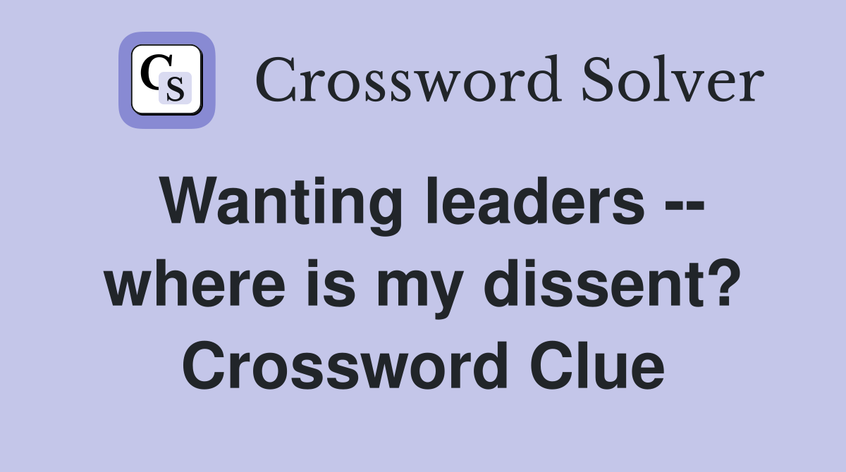Wanting leaders -- where is my dissent? Crossword Clue