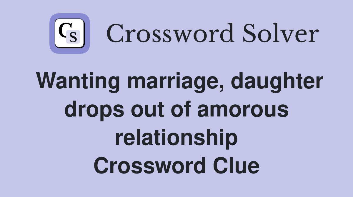 Wanting marriage, daughter drops out of amorous relationship Crossword Clue