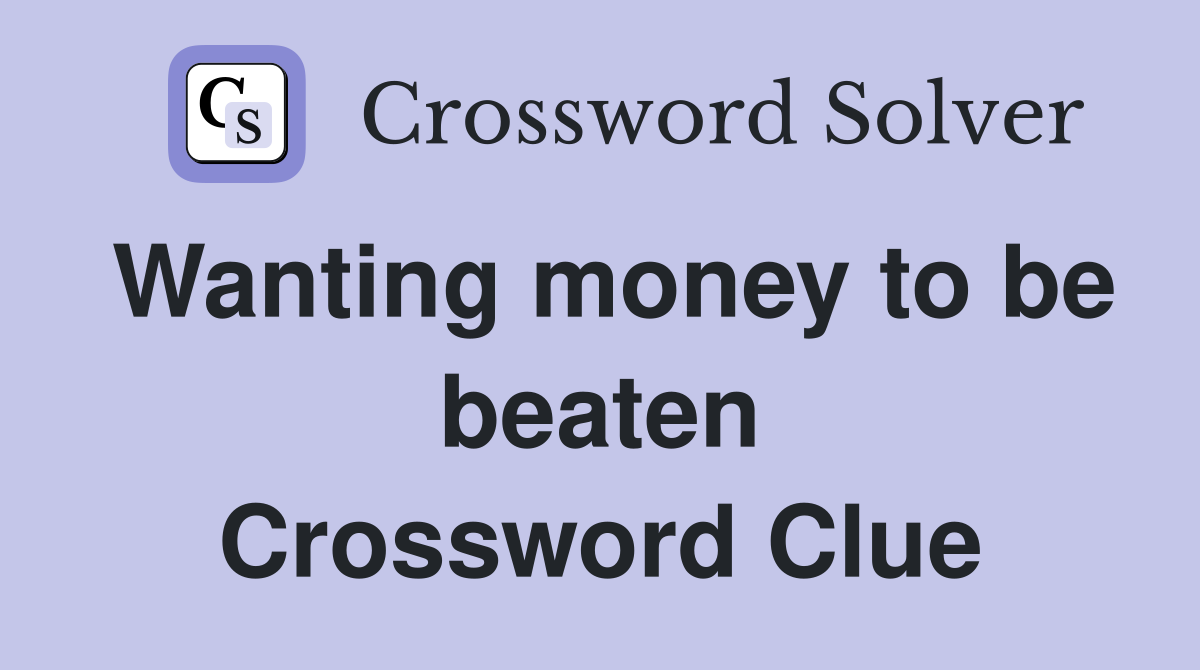 Wanting money to be beaten Crossword Clue
