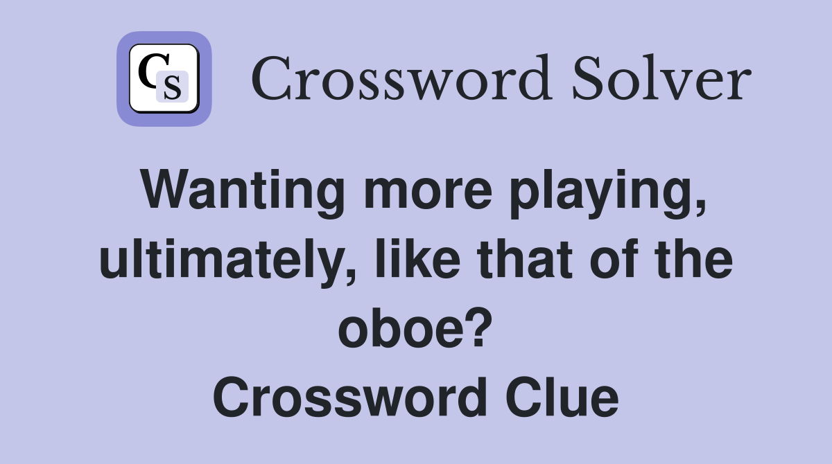 Wanting more playing, ultimately, like that of the oboe? Crossword Clue