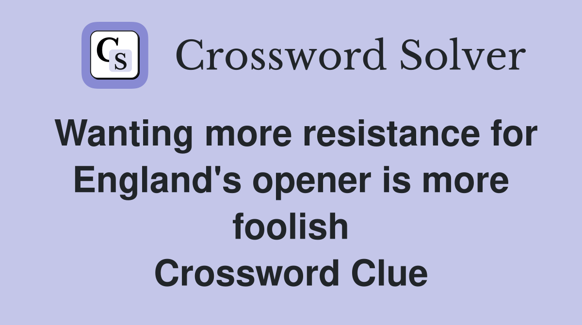 Wanting more resistance for England's opener is more foolish Crossword Clue