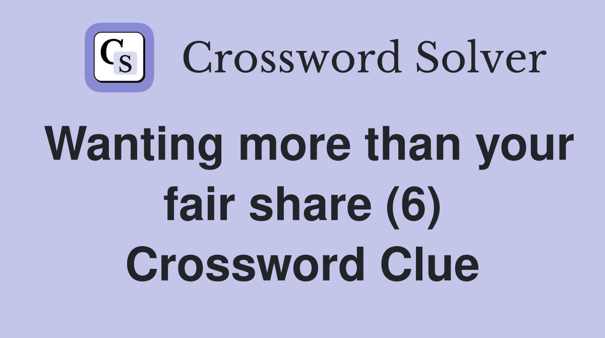 Wanting more than your fair share (6) Crossword Clue