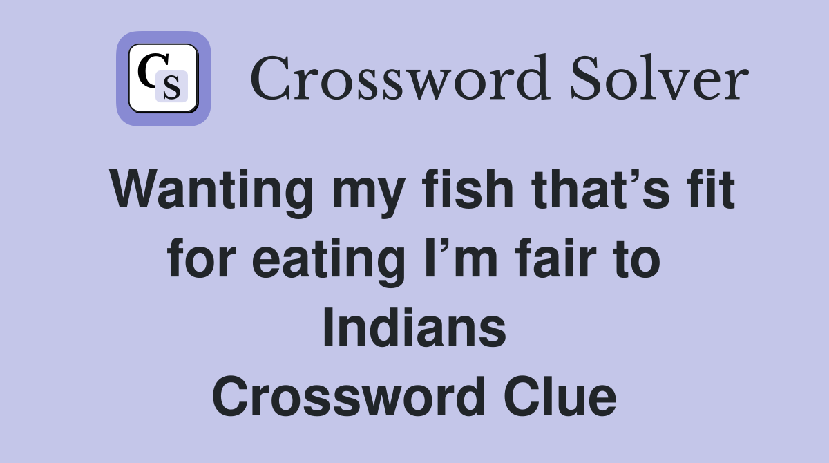 Wanting my fish that’s fit for eating I’m fair to Indians Crossword Clue