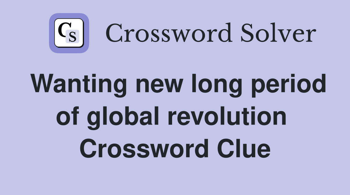 Wanting new long period of global revolution  Crossword Clue