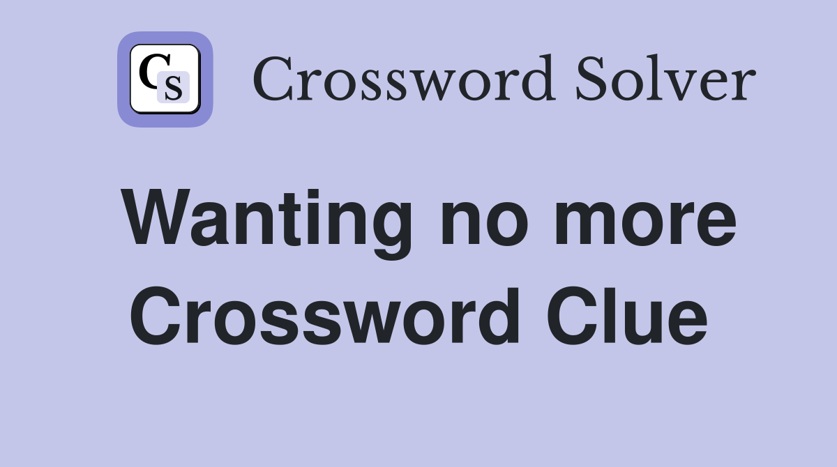Wanting no more Crossword Clue