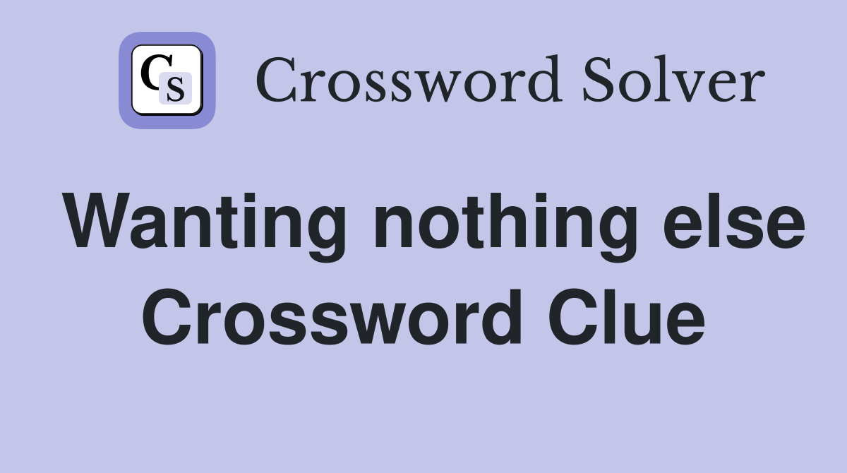 Wanting nothing else Crossword Clue