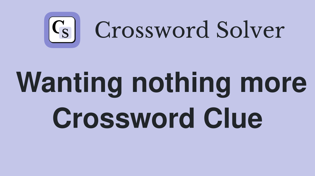 Wanting nothing more Crossword Clue