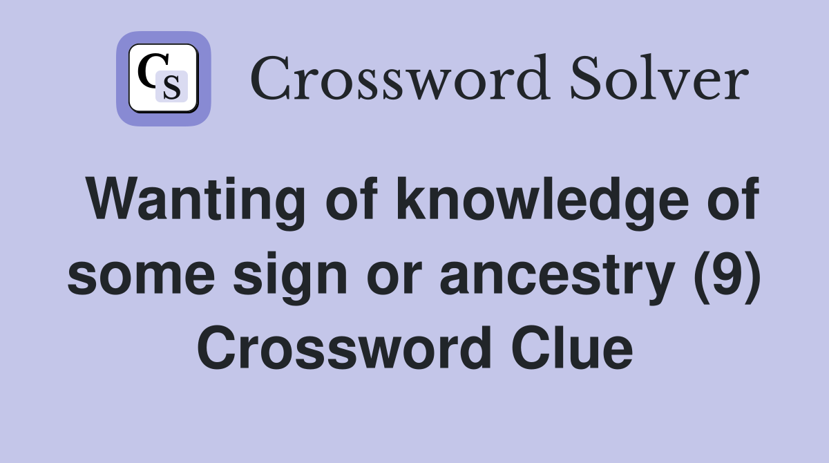 Wanting of knowledge of some sign or ancestry (9) Crossword Clue
