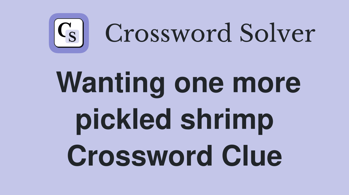 Wanting one more pickled shrimp Crossword Clue