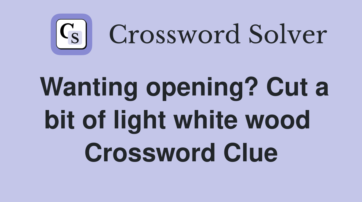 Wanting opening? Cut a bit of light white wood  Crossword Clue