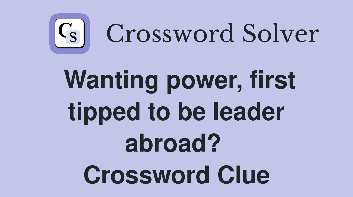 Wanting power, first tipped to be leader abroad?  Crossword Clue