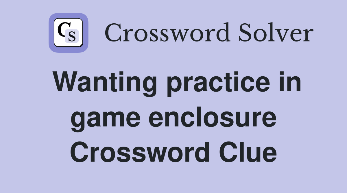 Wanting practice in game enclosure Crossword Clue