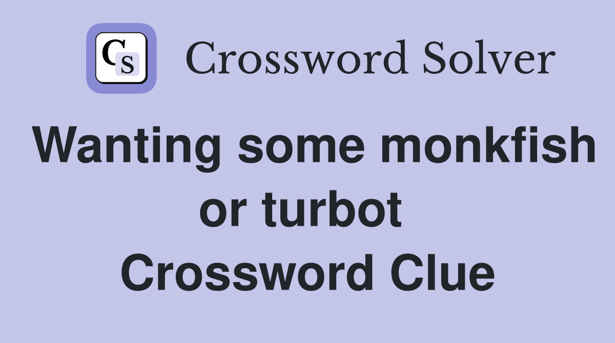 Wanting some monkfish or turbot  Crossword Clue