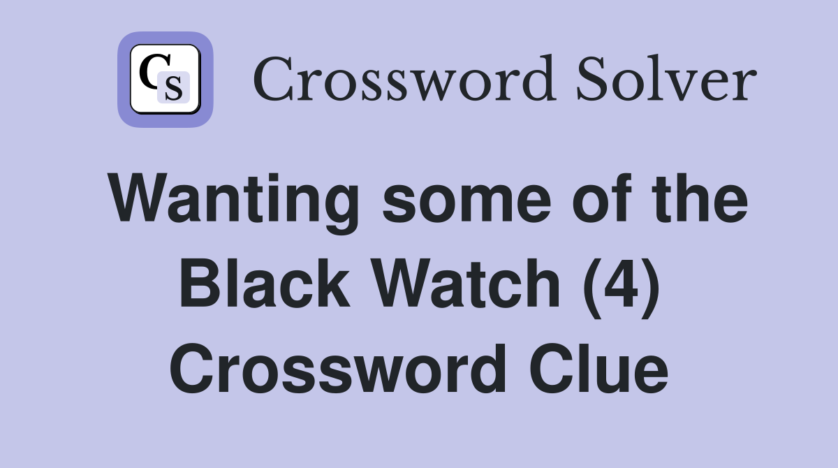 Wanting some of the Black Watch (4) Crossword Clue