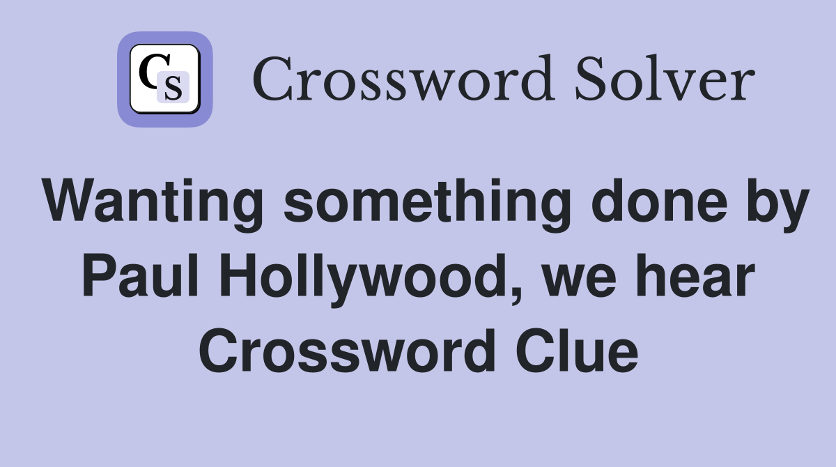 Wanting something done by Paul Hollywood, we hear Crossword Clue