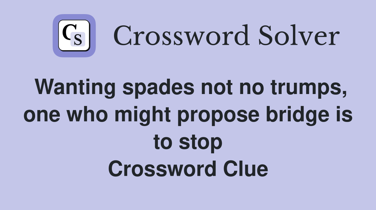 Wanting spades not no trumps, one who might propose bridge is to stop Crossword Clue