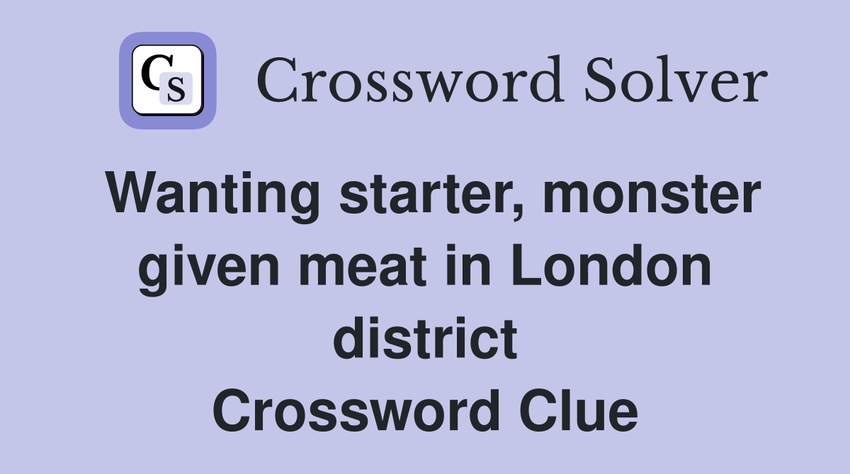 Wanting starter, monster given meat in London district Crossword Clue