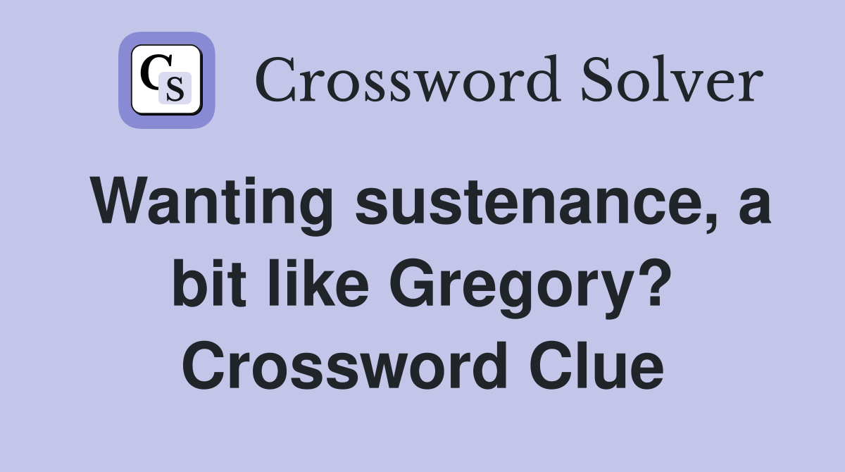 Wanting sustenance, a bit like Gregory? Crossword Clue