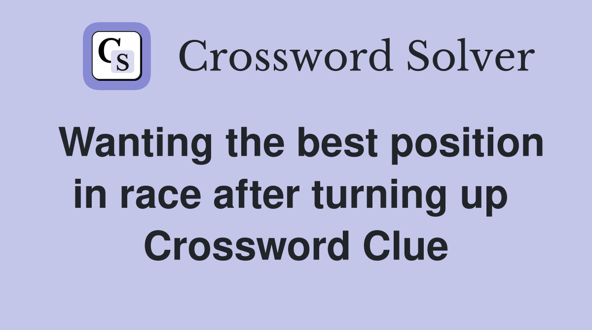 Wanting the best position in race after turning up  Crossword Clue