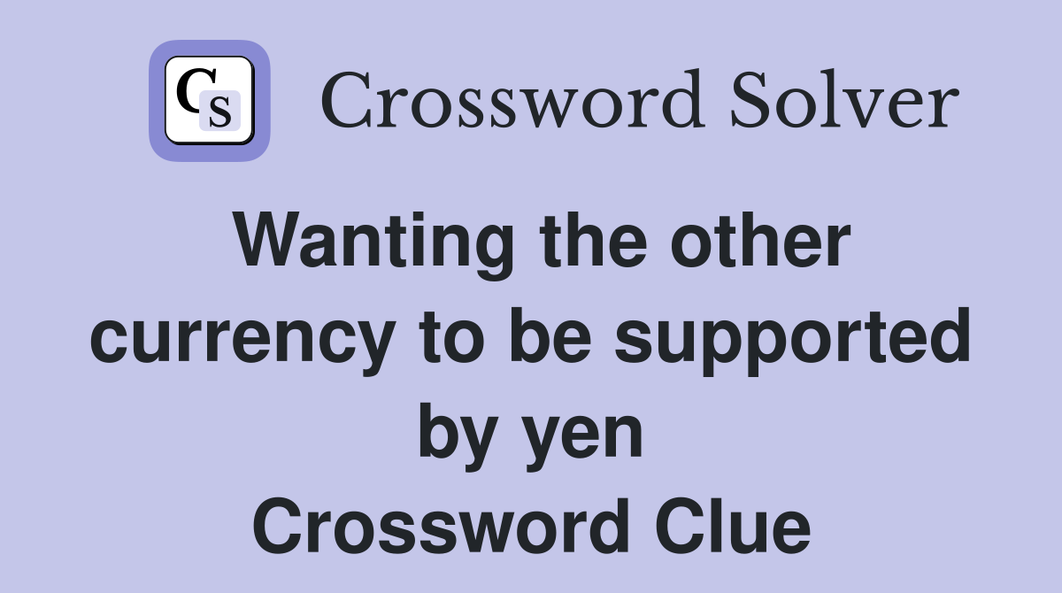 Wanting the other currency to be supported by yen Crossword Clue