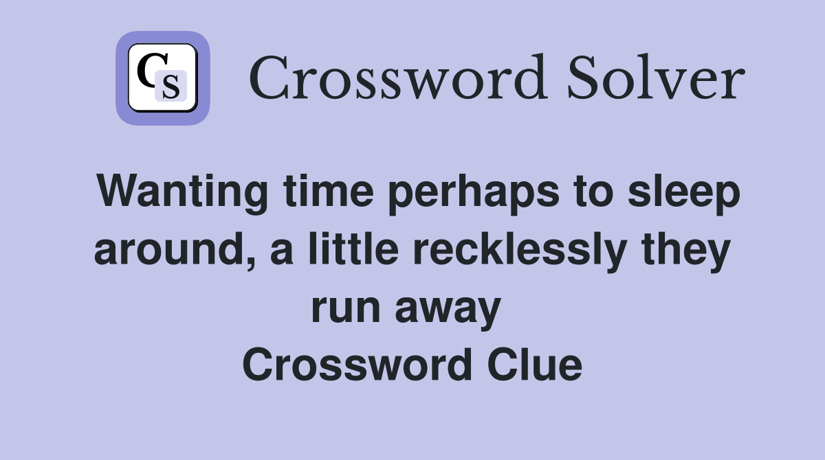 Wanting time perhaps to sleep around, a little recklessly they run away  Crossword Clue