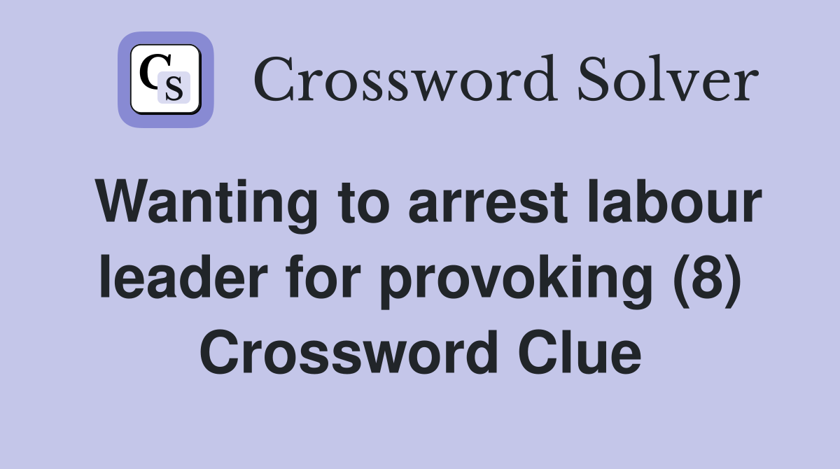 Wanting to arrest labour leader for provoking (8) Crossword Clue