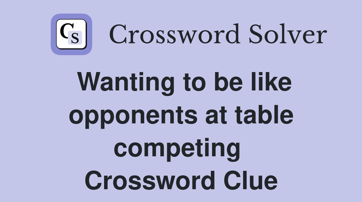 Wanting to be like opponents at table competing  Crossword Clue