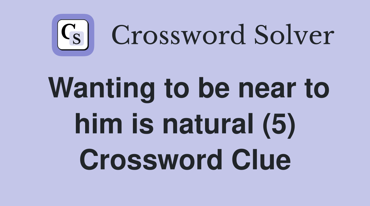 Wanting to be near to him is natural (5) Crossword Clue