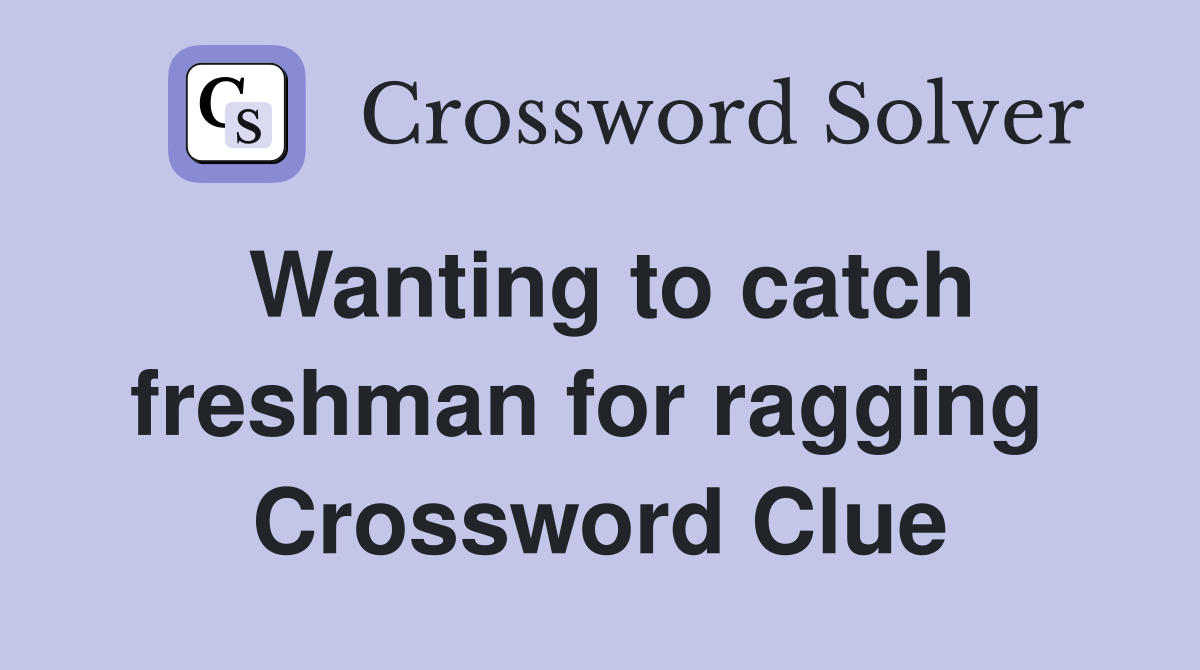 Wanting to catch freshman for ragging  Crossword Clue