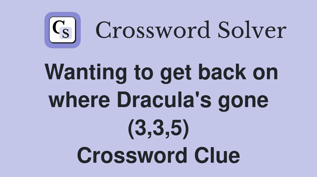 Wanting to get back on where Dracula's gone (3,3,5) Crossword Clue