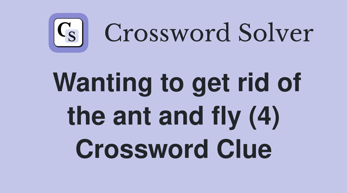 Wanting to get rid of the ant and fly (4) Crossword Clue