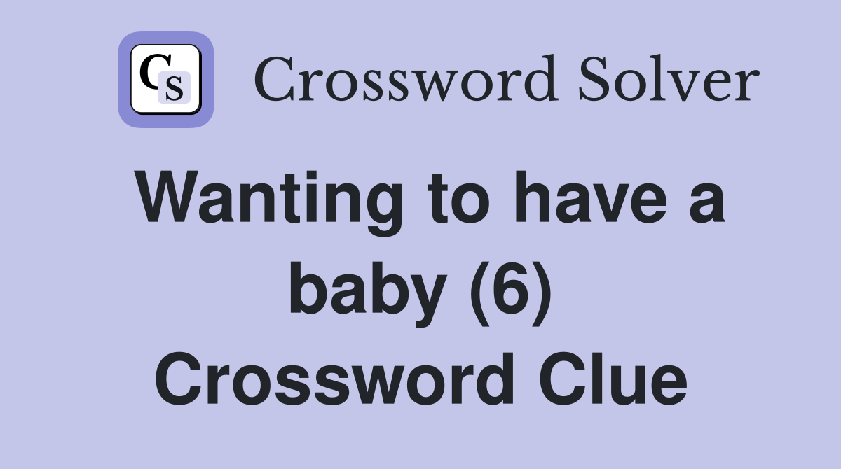 Wanting to have a baby (6) Crossword Clue