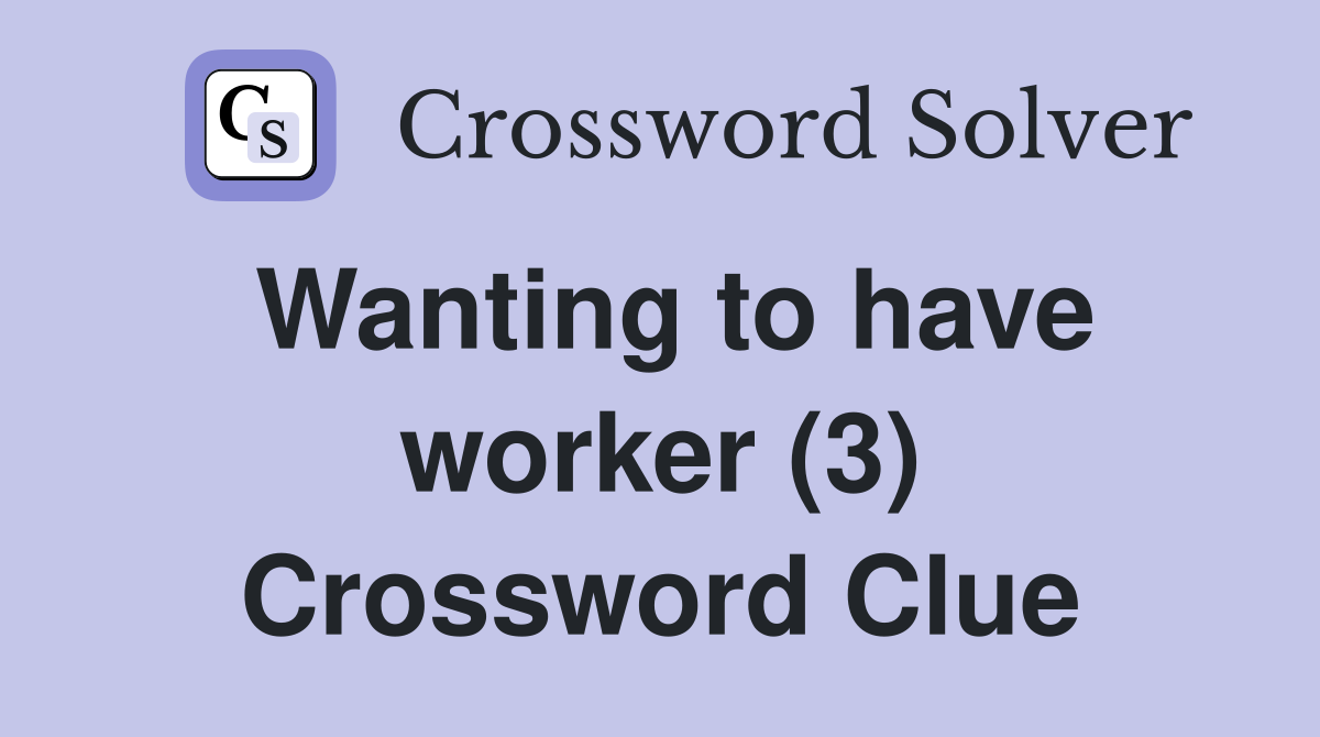 Wanting to have worker (3) Crossword Clue
