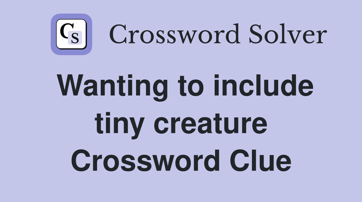 Wanting to include tiny creature Crossword Clue