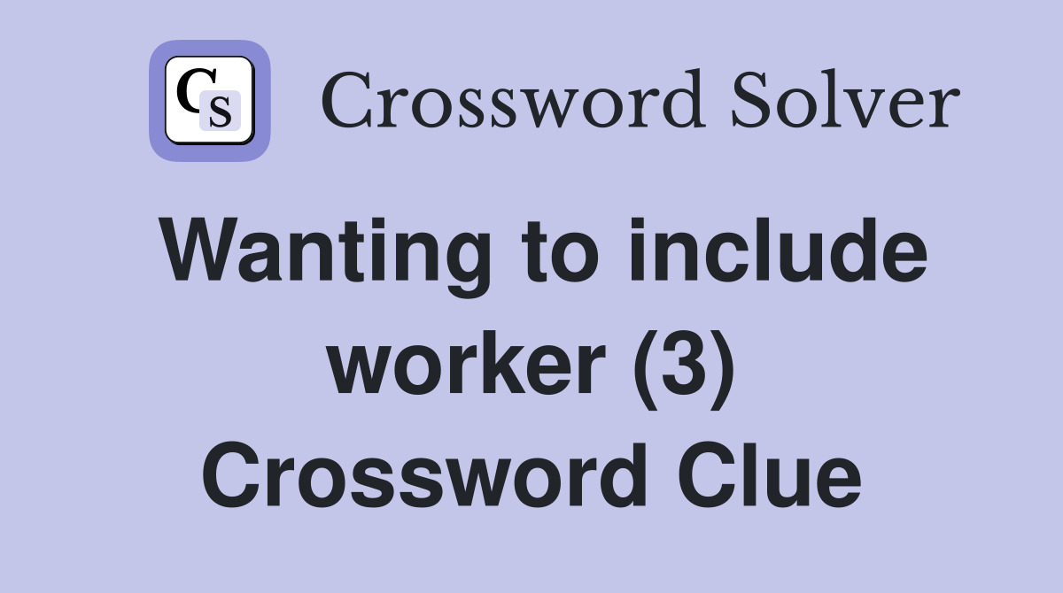 Wanting to include worker (3) Crossword Clue