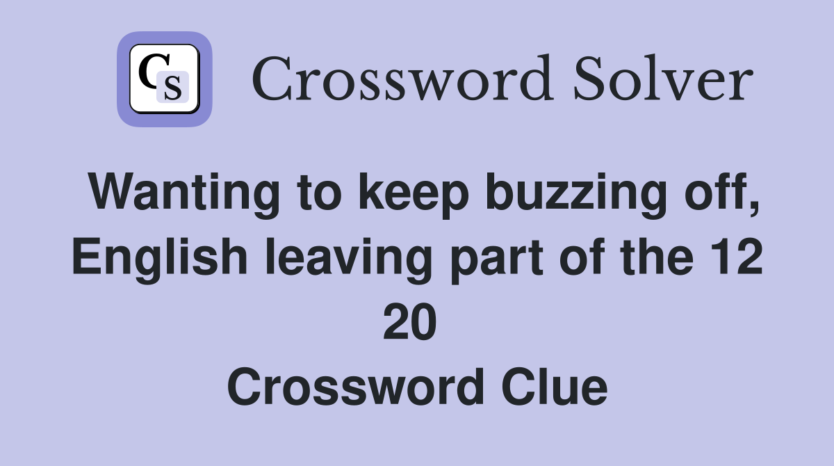 Wanting to keep buzzing off, English leaving part of the 12 20  Crossword Clue