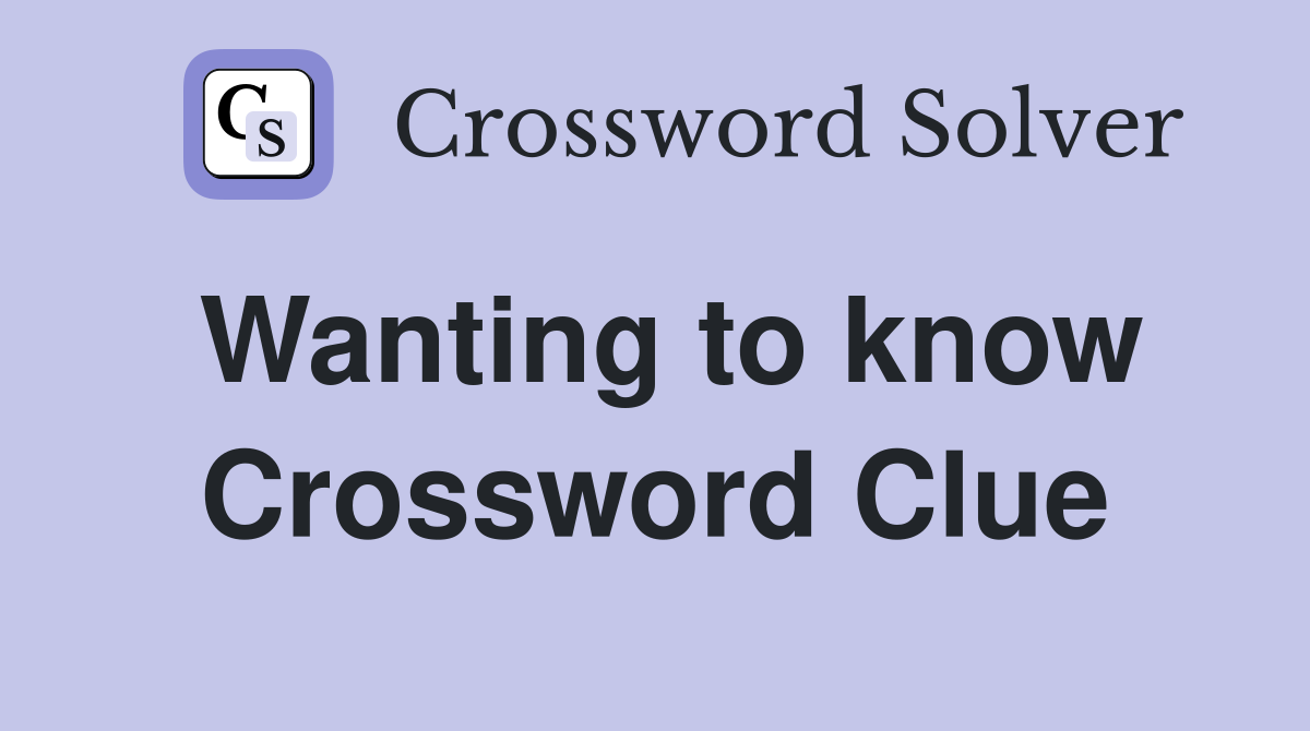 Wanting to know Crossword Clue