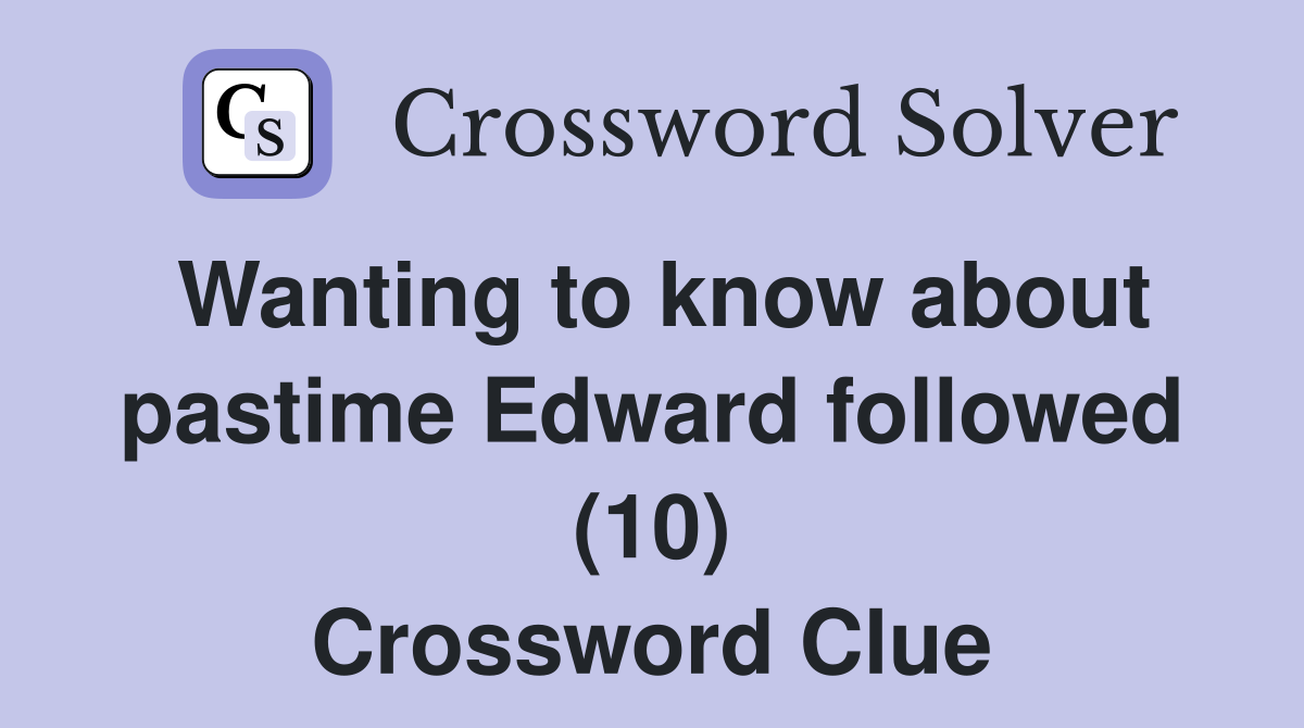 Wanting to know about pastime Edward followed (10) Crossword Clue