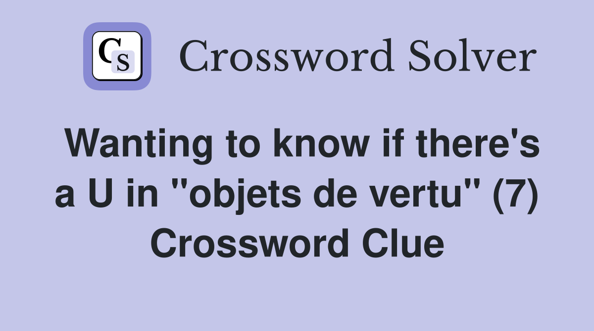 Wanting to know if there's a U in "objets de vertu" (7) Crossword Clue