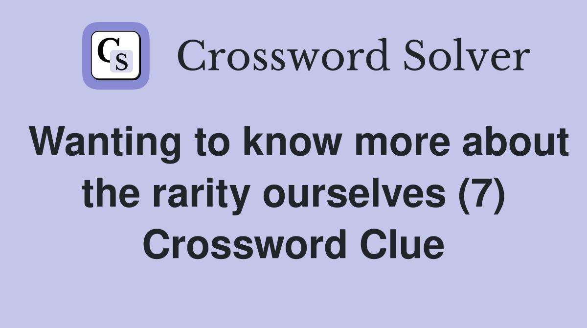 Wanting to know more about the rarity ourselves (7) Crossword Clue