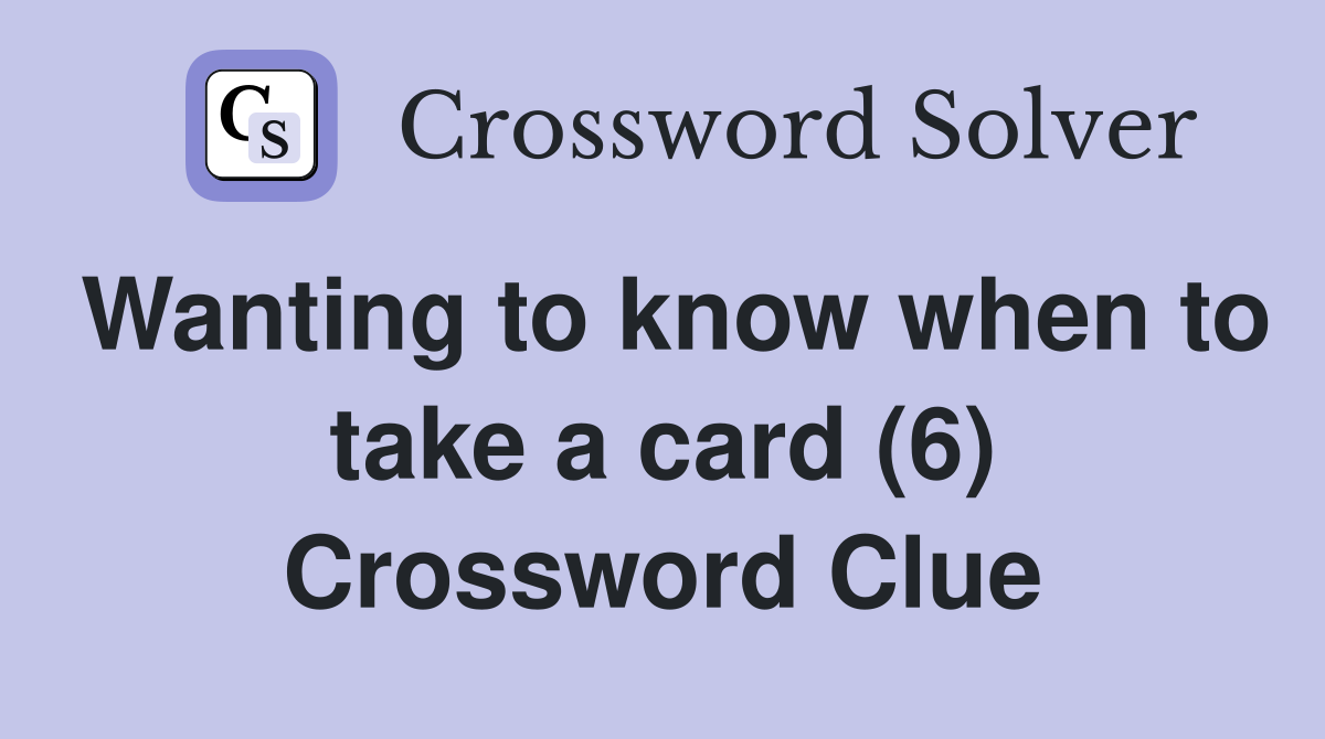 Wanting to know when to take a card (6) Crossword Clue