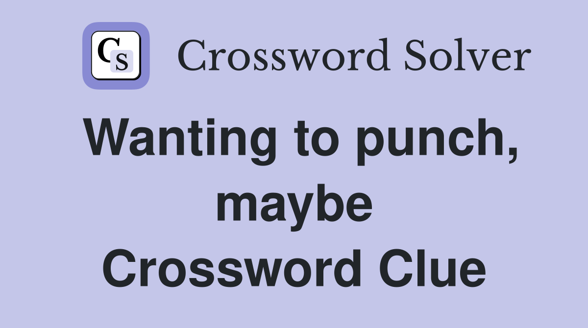 Wanting to punch, maybe Crossword Clue