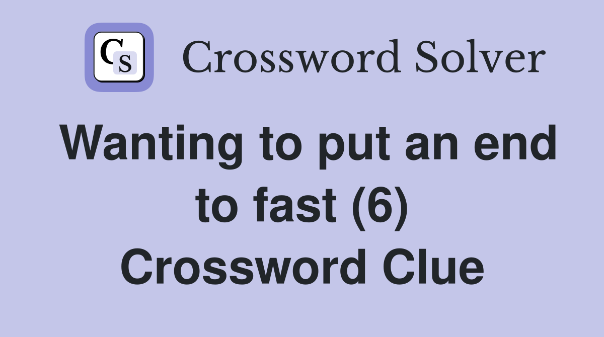 Wanting to put an end to fast (6) Crossword Clue
